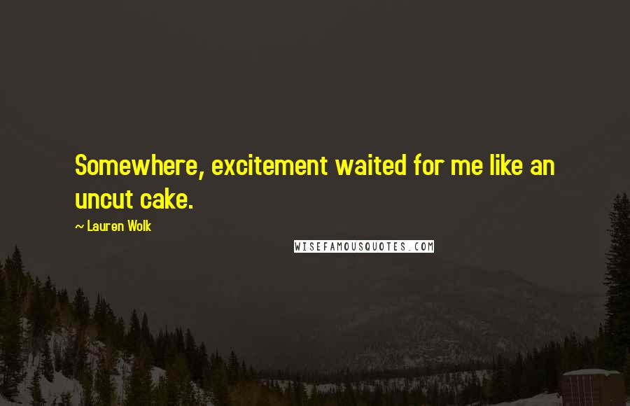 Lauren Wolk Quotes: Somewhere, excitement waited for me like an uncut cake.