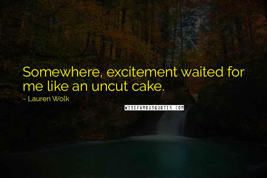 Lauren Wolk Quotes: Somewhere, excitement waited for me like an uncut cake.