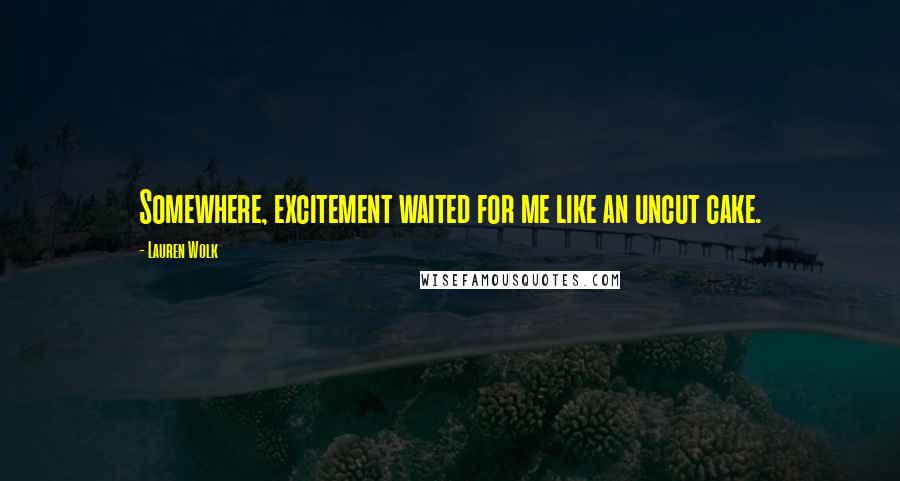 Lauren Wolk Quotes: Somewhere, excitement waited for me like an uncut cake.