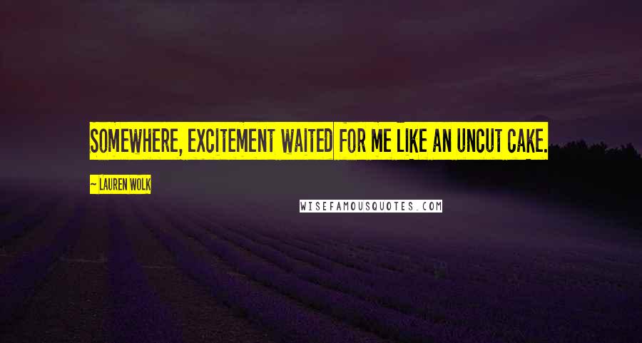 Lauren Wolk Quotes: Somewhere, excitement waited for me like an uncut cake.