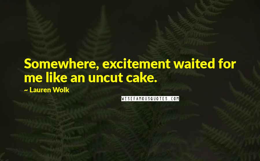 Lauren Wolk Quotes: Somewhere, excitement waited for me like an uncut cake.