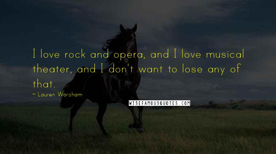 Lauren Worsham Quotes: I love rock and opera, and I love musical theater, and I don't want to lose any of that.