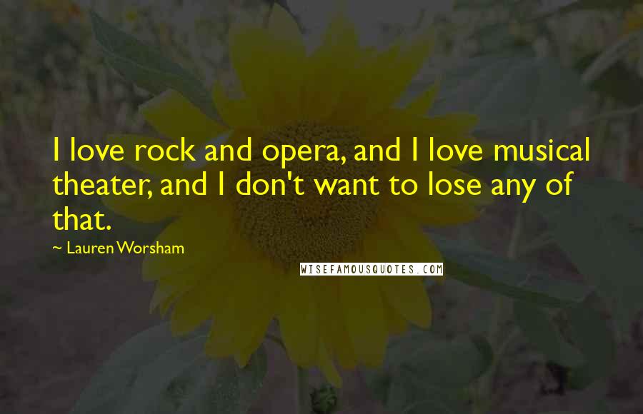 Lauren Worsham Quotes: I love rock and opera, and I love musical theater, and I don't want to lose any of that.