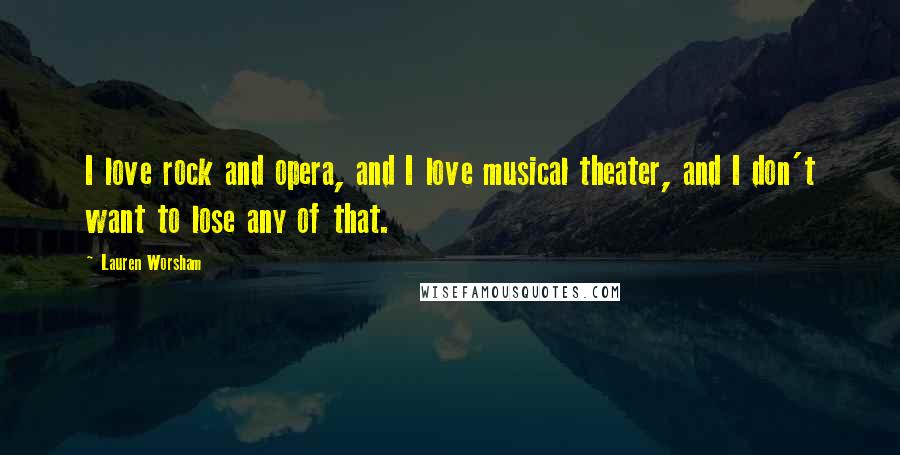 Lauren Worsham Quotes: I love rock and opera, and I love musical theater, and I don't want to lose any of that.