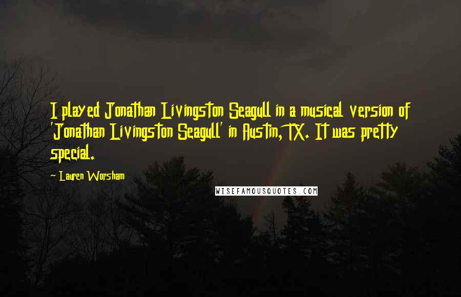 Lauren Worsham Quotes: I played Jonathan Livingston Seagull in a musical version of 'Jonathan Livingston Seagull' in Austin, TX. It was pretty special.