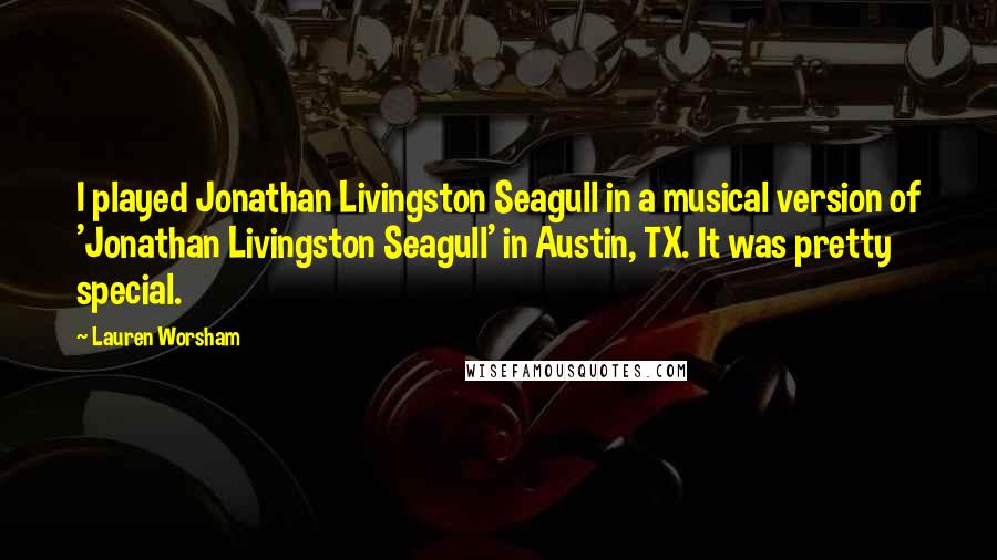 Lauren Worsham Quotes: I played Jonathan Livingston Seagull in a musical version of 'Jonathan Livingston Seagull' in Austin, TX. It was pretty special.