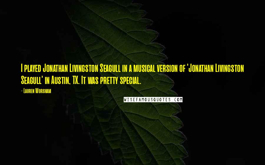 Lauren Worsham Quotes: I played Jonathan Livingston Seagull in a musical version of 'Jonathan Livingston Seagull' in Austin, TX. It was pretty special.