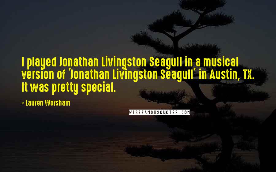 Lauren Worsham Quotes: I played Jonathan Livingston Seagull in a musical version of 'Jonathan Livingston Seagull' in Austin, TX. It was pretty special.