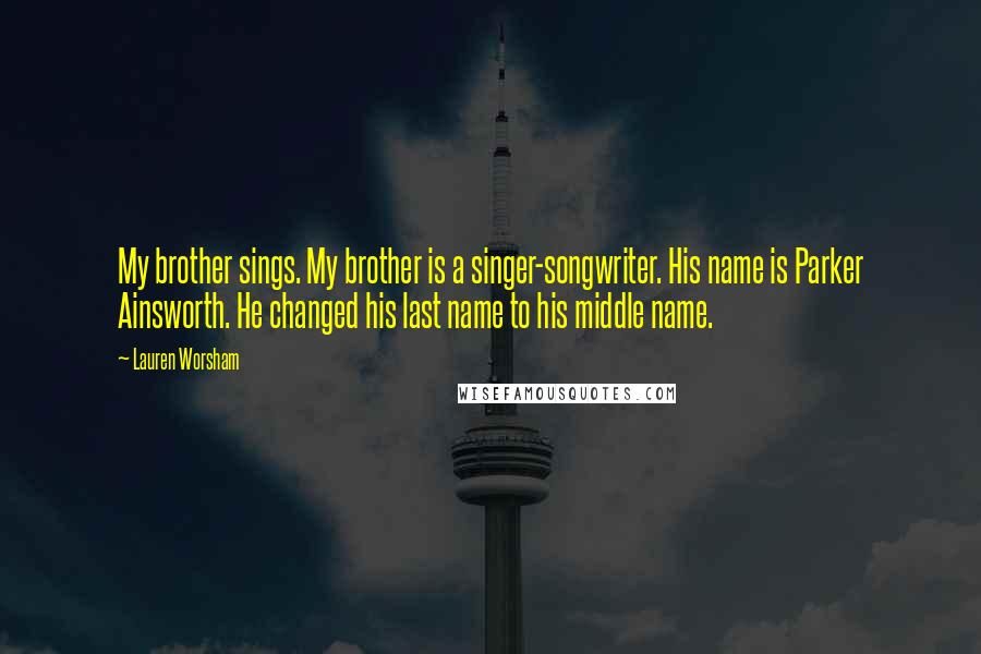 Lauren Worsham Quotes: My brother sings. My brother is a singer-songwriter. His name is Parker Ainsworth. He changed his last name to his middle name.