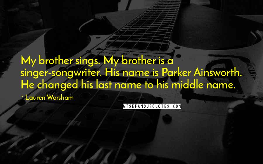 Lauren Worsham Quotes: My brother sings. My brother is a singer-songwriter. His name is Parker Ainsworth. He changed his last name to his middle name.