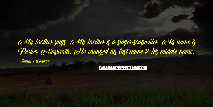 Lauren Worsham Quotes: My brother sings. My brother is a singer-songwriter. His name is Parker Ainsworth. He changed his last name to his middle name.