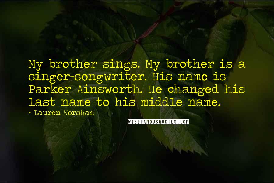 Lauren Worsham Quotes: My brother sings. My brother is a singer-songwriter. His name is Parker Ainsworth. He changed his last name to his middle name.