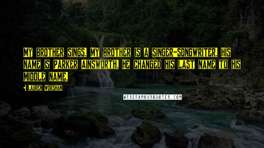 Lauren Worsham Quotes: My brother sings. My brother is a singer-songwriter. His name is Parker Ainsworth. He changed his last name to his middle name.