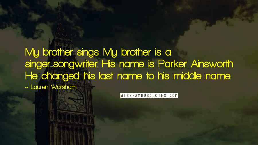 Lauren Worsham Quotes: My brother sings. My brother is a singer-songwriter. His name is Parker Ainsworth. He changed his last name to his middle name.