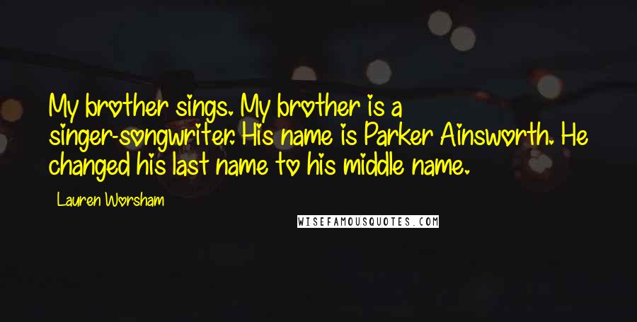 Lauren Worsham Quotes: My brother sings. My brother is a singer-songwriter. His name is Parker Ainsworth. He changed his last name to his middle name.