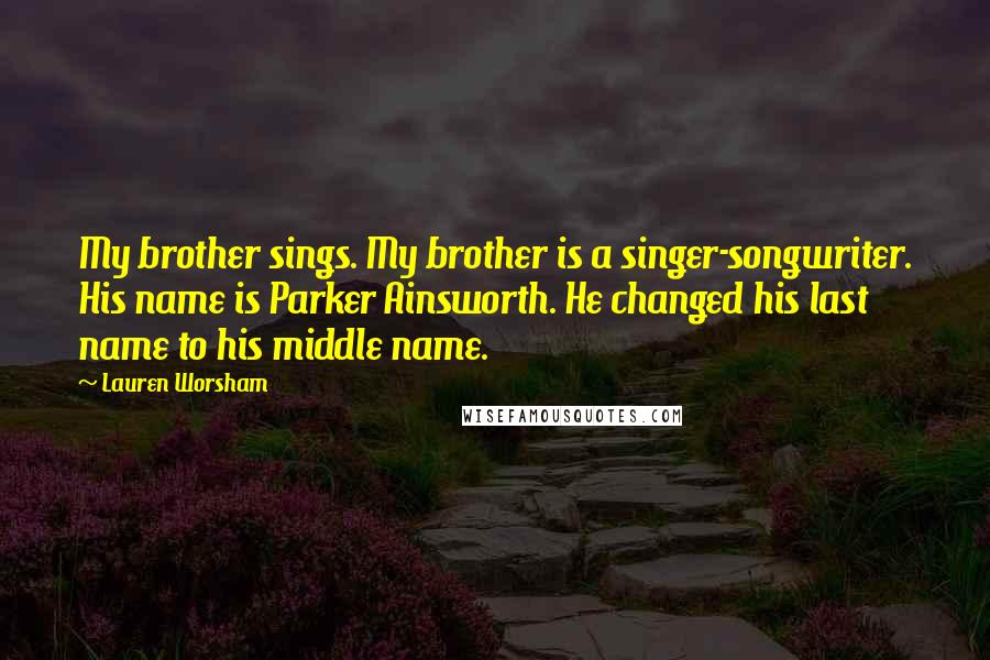 Lauren Worsham Quotes: My brother sings. My brother is a singer-songwriter. His name is Parker Ainsworth. He changed his last name to his middle name.