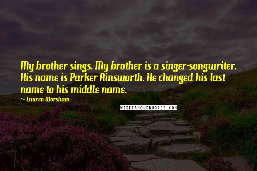 Lauren Worsham Quotes: My brother sings. My brother is a singer-songwriter. His name is Parker Ainsworth. He changed his last name to his middle name.