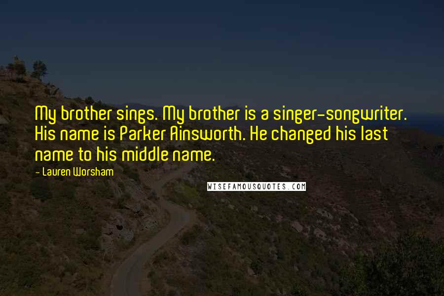 Lauren Worsham Quotes: My brother sings. My brother is a singer-songwriter. His name is Parker Ainsworth. He changed his last name to his middle name.