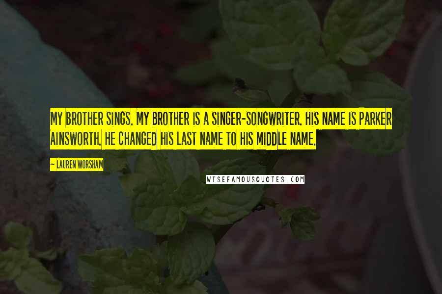 Lauren Worsham Quotes: My brother sings. My brother is a singer-songwriter. His name is Parker Ainsworth. He changed his last name to his middle name.