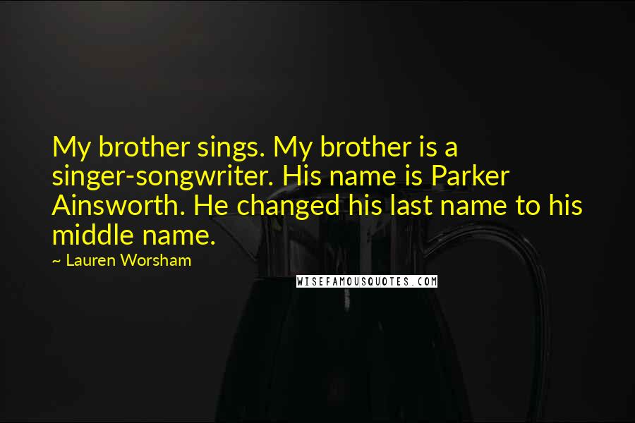 Lauren Worsham Quotes: My brother sings. My brother is a singer-songwriter. His name is Parker Ainsworth. He changed his last name to his middle name.