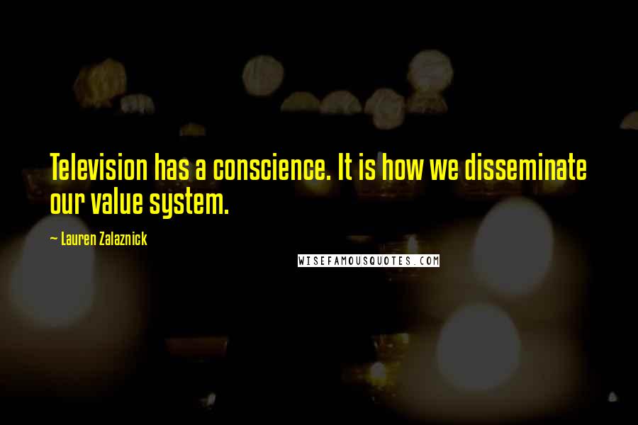 Lauren Zalaznick Quotes: Television has a conscience. It is how we disseminate our value system.