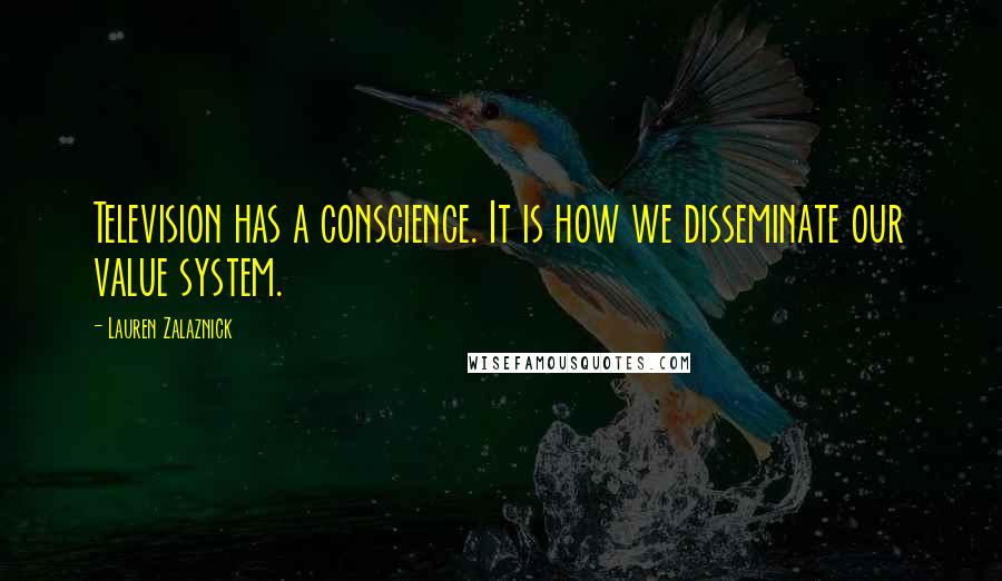 Lauren Zalaznick Quotes: Television has a conscience. It is how we disseminate our value system.