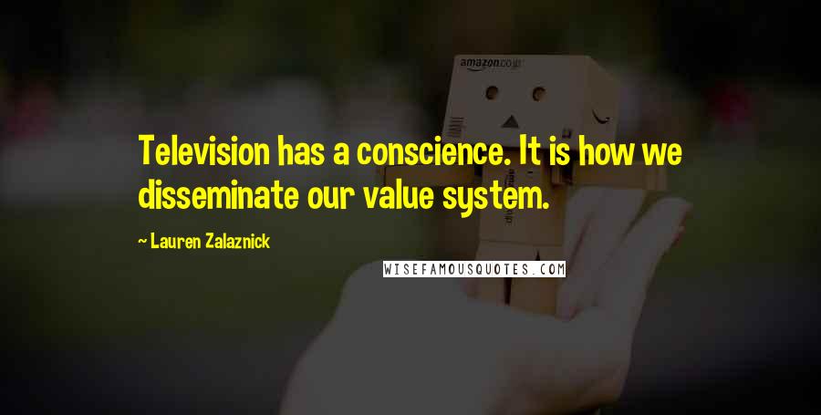 Lauren Zalaznick Quotes: Television has a conscience. It is how we disseminate our value system.