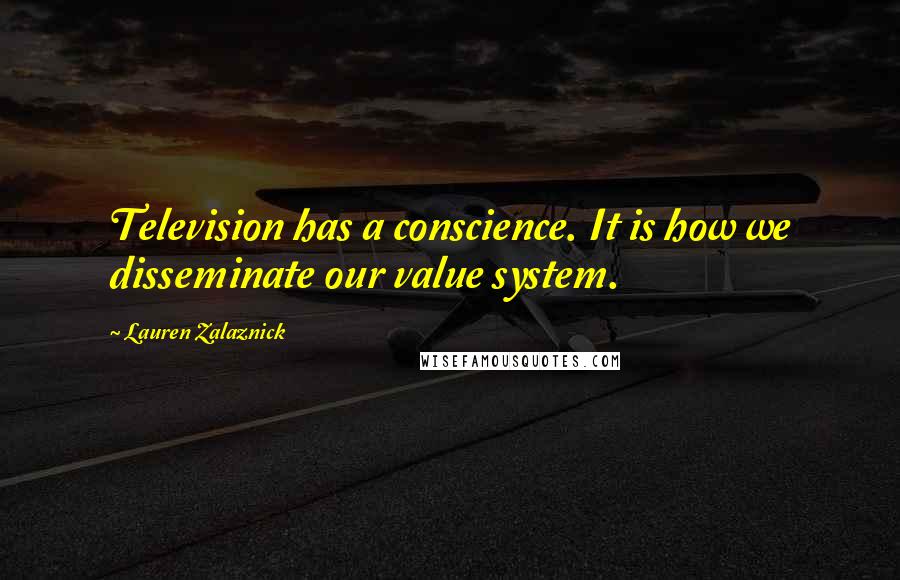 Lauren Zalaznick Quotes: Television has a conscience. It is how we disseminate our value system.