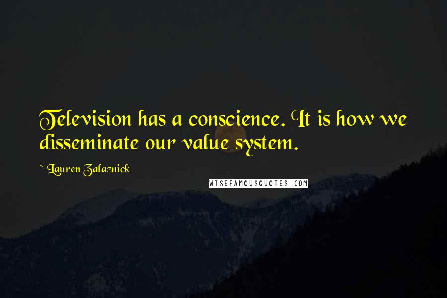 Lauren Zalaznick Quotes: Television has a conscience. It is how we disseminate our value system.