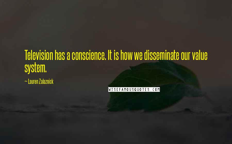 Lauren Zalaznick Quotes: Television has a conscience. It is how we disseminate our value system.