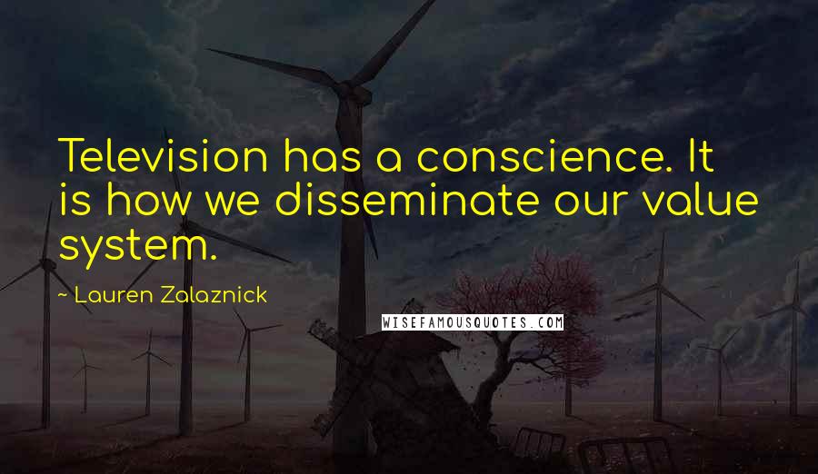 Lauren Zalaznick Quotes: Television has a conscience. It is how we disseminate our value system.