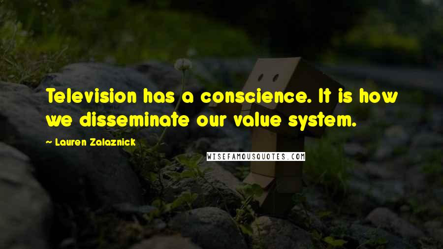 Lauren Zalaznick Quotes: Television has a conscience. It is how we disseminate our value system.