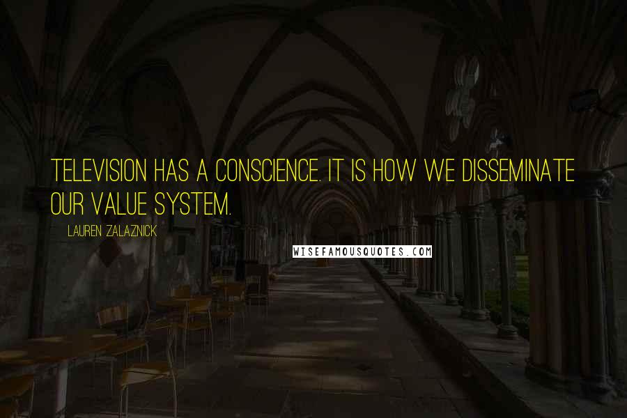 Lauren Zalaznick Quotes: Television has a conscience. It is how we disseminate our value system.