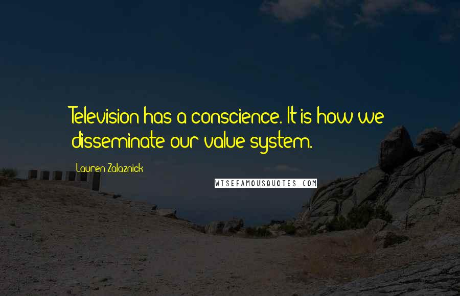 Lauren Zalaznick Quotes: Television has a conscience. It is how we disseminate our value system.