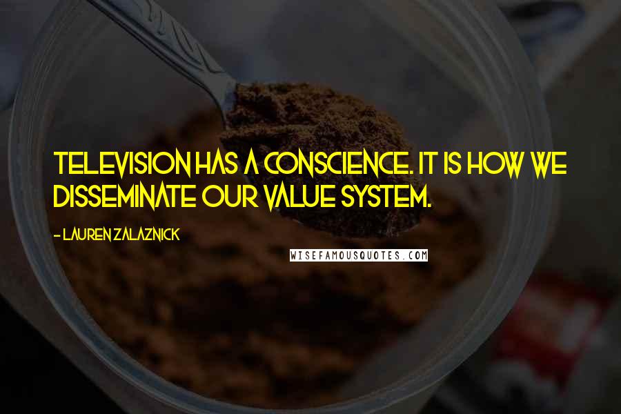 Lauren Zalaznick Quotes: Television has a conscience. It is how we disseminate our value system.