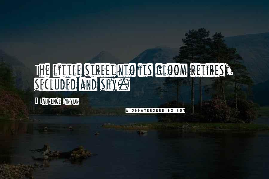 Laurence Binyon Quotes: The little streetInto its gloom retires, secluded and shy.