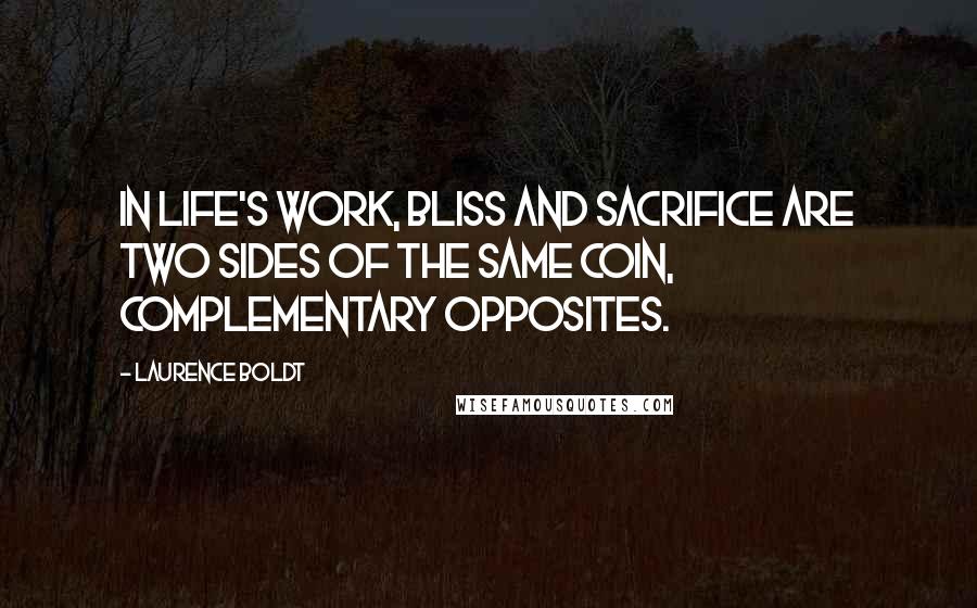 Laurence Boldt Quotes: In life's work, bliss and sacrifice are two sides of the same coin, complementary opposites.