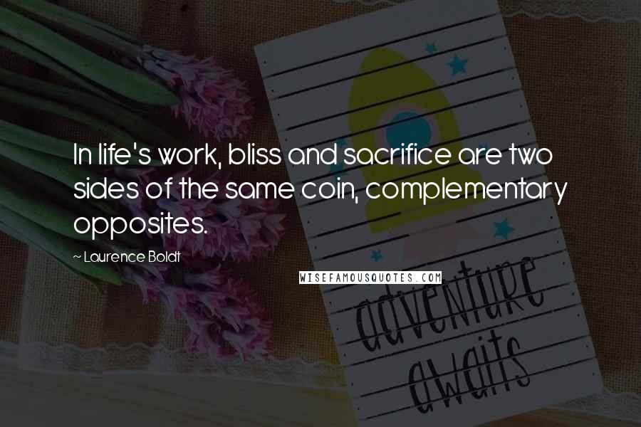 Laurence Boldt Quotes: In life's work, bliss and sacrifice are two sides of the same coin, complementary opposites.