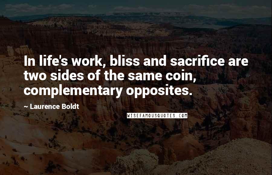 Laurence Boldt Quotes: In life's work, bliss and sacrifice are two sides of the same coin, complementary opposites.