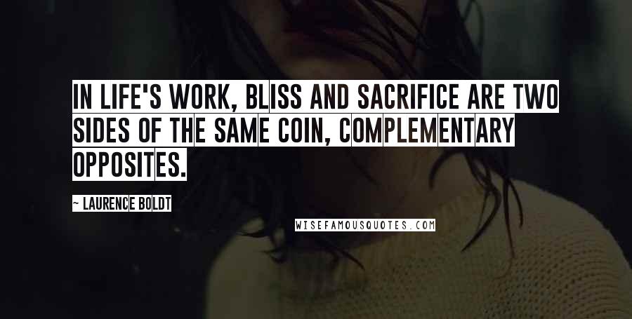 Laurence Boldt Quotes: In life's work, bliss and sacrifice are two sides of the same coin, complementary opposites.