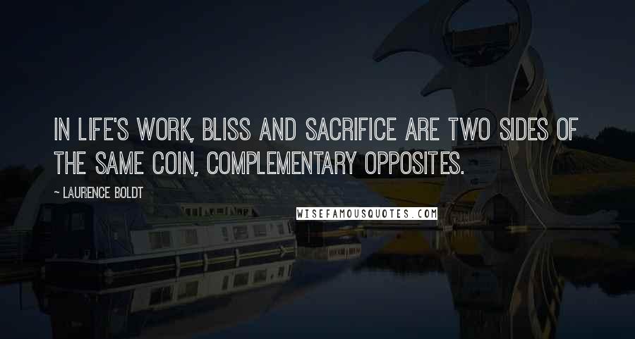 Laurence Boldt Quotes: In life's work, bliss and sacrifice are two sides of the same coin, complementary opposites.
