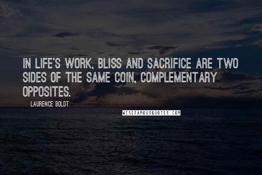 Laurence Boldt Quotes: In life's work, bliss and sacrifice are two sides of the same coin, complementary opposites.