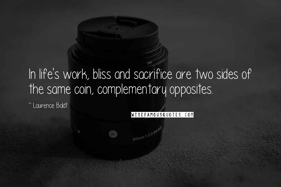 Laurence Boldt Quotes: In life's work, bliss and sacrifice are two sides of the same coin, complementary opposites.