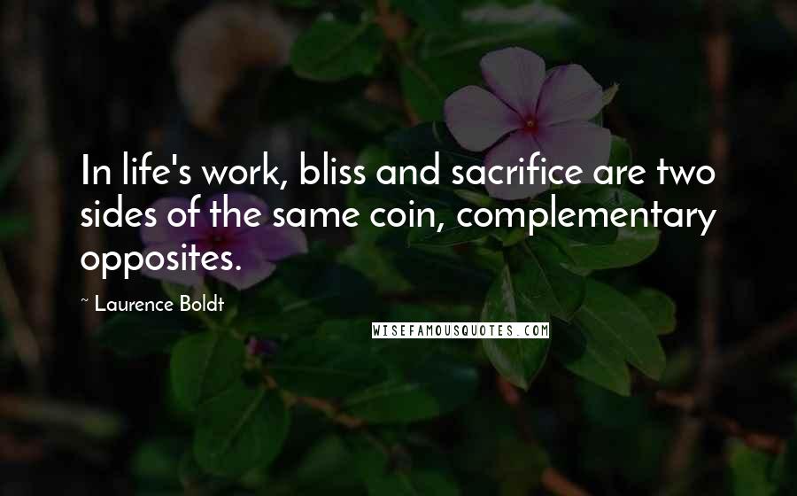 Laurence Boldt Quotes: In life's work, bliss and sacrifice are two sides of the same coin, complementary opposites.