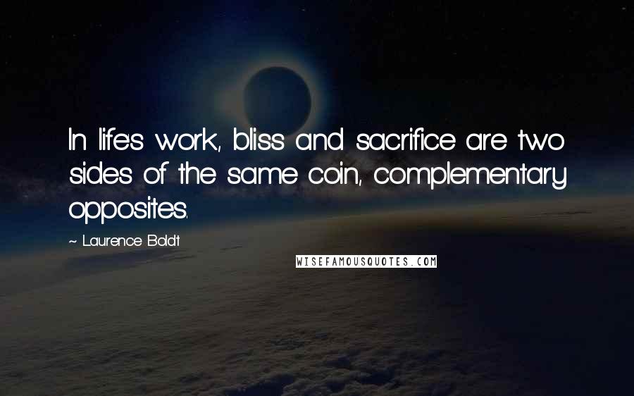Laurence Boldt Quotes: In life's work, bliss and sacrifice are two sides of the same coin, complementary opposites.