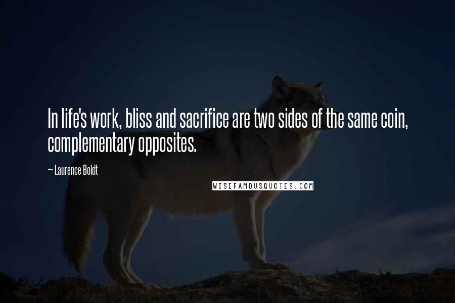 Laurence Boldt Quotes: In life's work, bliss and sacrifice are two sides of the same coin, complementary opposites.