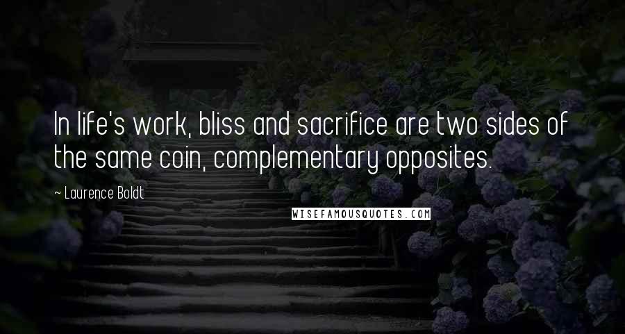 Laurence Boldt Quotes: In life's work, bliss and sacrifice are two sides of the same coin, complementary opposites.