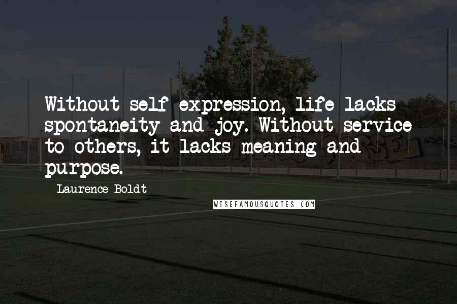 Laurence Boldt Quotes: Without self-expression, life lacks spontaneity and joy. Without service to others, it lacks meaning and purpose.