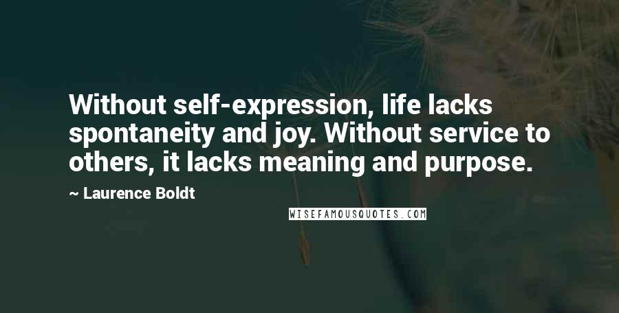 Laurence Boldt Quotes: Without self-expression, life lacks spontaneity and joy. Without service to others, it lacks meaning and purpose.