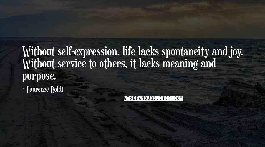 Laurence Boldt Quotes: Without self-expression, life lacks spontaneity and joy. Without service to others, it lacks meaning and purpose.